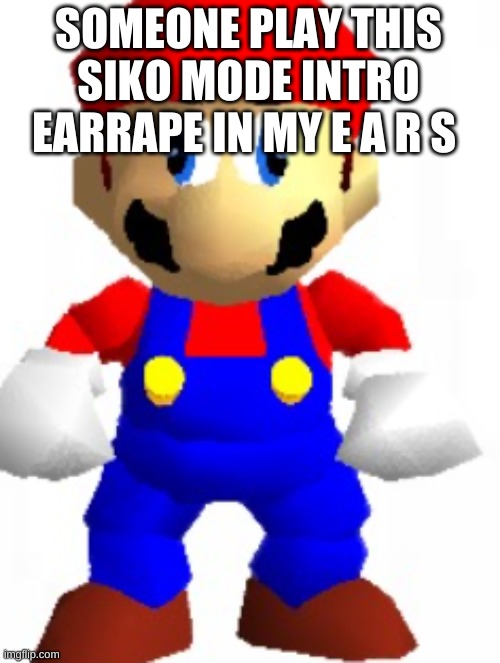 Mairo | SOMEONE PLAY THIS SIKO MODE INTRO EARRAPE IN MY E A R S | image tagged in mairo | made w/ Imgflip meme maker