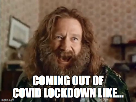 What Year Is It | COMING OUT OF COVID LOCKDOWN LIKE... | image tagged in memes,what year is it | made w/ Imgflip meme maker