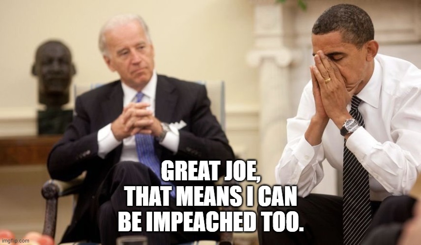 Biden Obama | GREAT JOE, THAT MEANS I CAN BE IMPEACHED TOO. | image tagged in biden obama | made w/ Imgflip meme maker