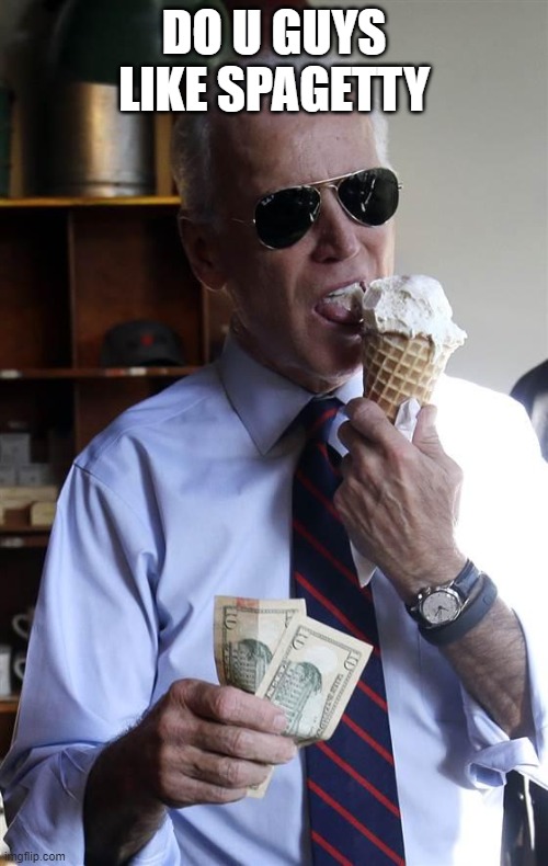 Joe Biden Ice Cream and Cash | DO U GUYS LIKE SPAGETTY | image tagged in joe biden ice cream and cash | made w/ Imgflip meme maker