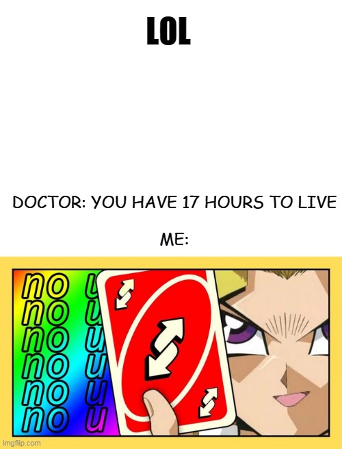 The rest of the story doesn't need to be explained | LOL; DOCTOR: YOU HAVE 17 HOURS TO LIVE
 
ME: | image tagged in uno reverse card,get nae-nae'd,roasted,doctor,memes,dank memes | made w/ Imgflip meme maker