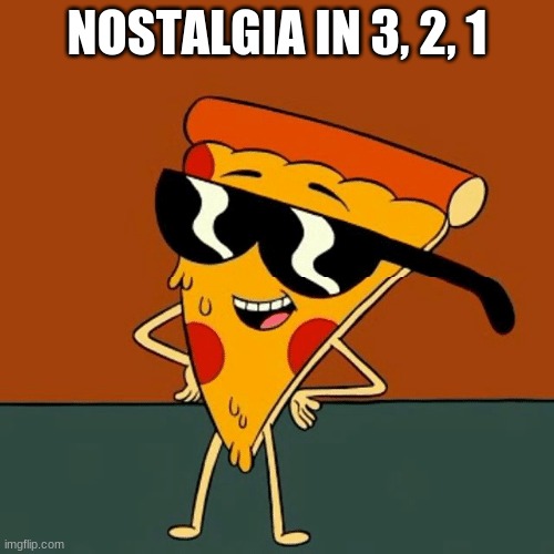 Pizza Steve | NOSTALGIA IN 3, 2, 1 | image tagged in pizza steve | made w/ Imgflip meme maker