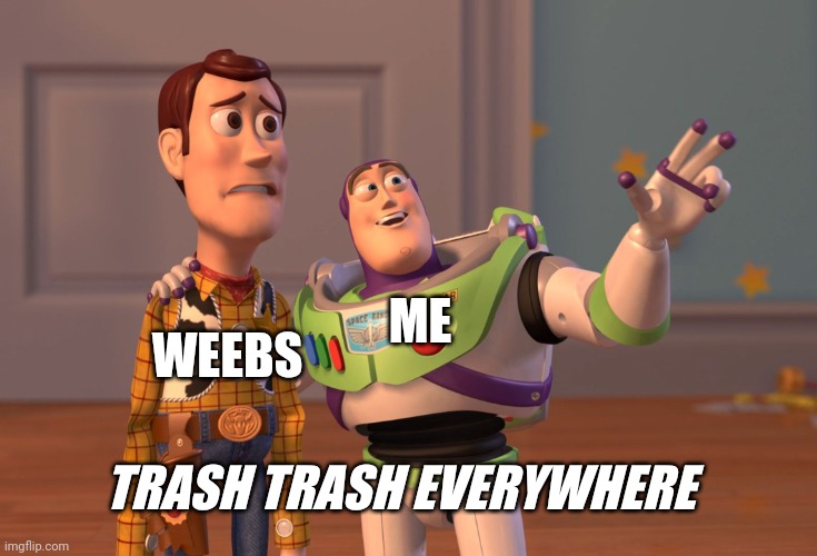 Down with the anime trash | ME; WEEBS; TRASH TRASH EVERYWHERE | image tagged in memes,x x everywhere | made w/ Imgflip meme maker