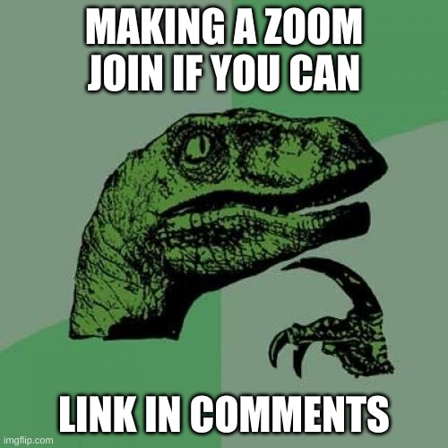 Philosoraptor | MAKING A ZOOM JOIN IF YOU CAN; LINK IN COMMENTS | image tagged in memes,philosoraptor | made w/ Imgflip meme maker