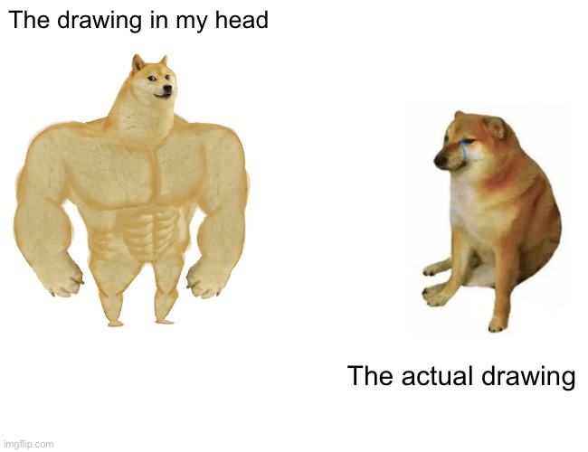 Buff Doge Vs Cheems | The drawing in my head; The actual drawing | image tagged in memes,buff doge vs cheems,drawing | made w/ Imgflip meme maker