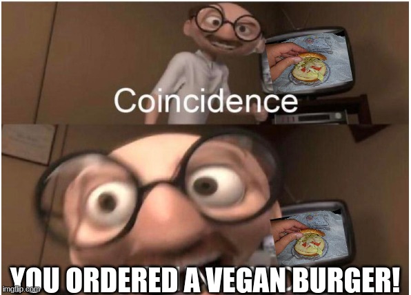Coincidence, I THINK NOT | YOU ORDERED A VEGAN BURGER! | image tagged in coincidence i think not | made w/ Imgflip meme maker
