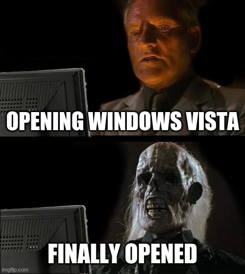 I'll Just Wait Here | OPENING WINDOWS VISTA; FINALLY OPENED | image tagged in memes,i'll just wait here | made w/ Imgflip meme maker