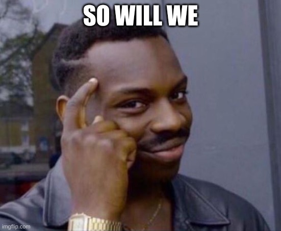 black guy pointing at head | SO WILL WE | image tagged in black guy pointing at head | made w/ Imgflip meme maker