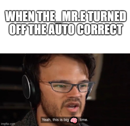 smorts | WHEN THE_MR.E TURNED OFF THE AUTO CORRECT; 🧠 | image tagged in yeah this is big brain time,bad suto correct,victory | made w/ Imgflip meme maker