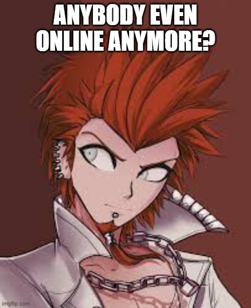 ANYBODY EVEN ONLINE ANYMORE? | made w/ Imgflip meme maker