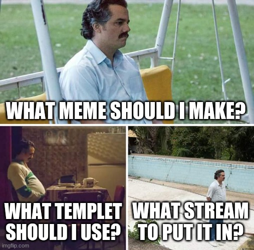 the three acts of shoulds | WHAT MEME SHOULD I MAKE? WHAT TEMPLET SHOULD I USE? WHAT STREAM TO PUT IT IN? | image tagged in memes,sad pablo escobar | made w/ Imgflip meme maker