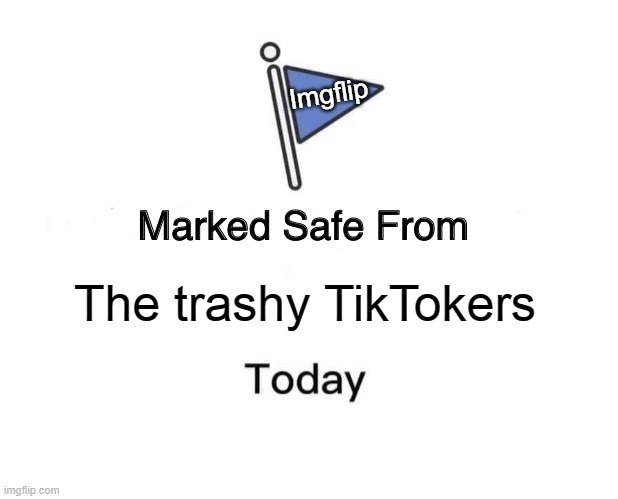 Marked Safe From | Imgflip; The trashy TikTokers | image tagged in memes,marked safe from | made w/ Imgflip meme maker