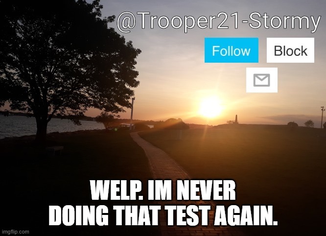 It was stupid Lexia | WELP. IM NEVER DOING THAT TEST AGAIN. | image tagged in trooper21-stormy | made w/ Imgflip meme maker