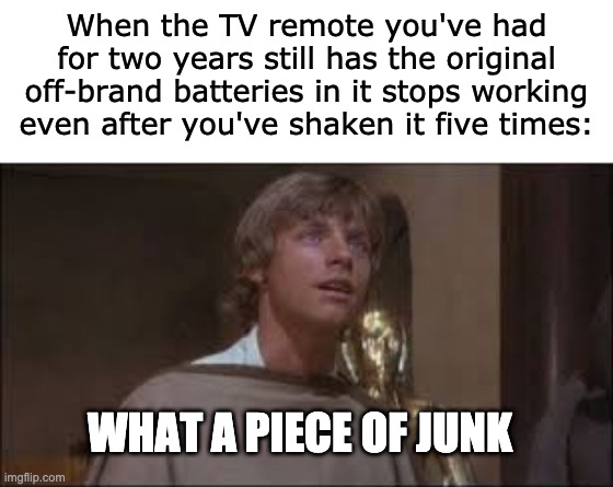 Remote | When the TV remote you've had for two years still has the original off-brand batteries in it stops working even after you've shaken it five times:; WHAT A PIECE OF JUNK | image tagged in remote control,luke skywalker,junk,star wars,problems | made w/ Imgflip meme maker