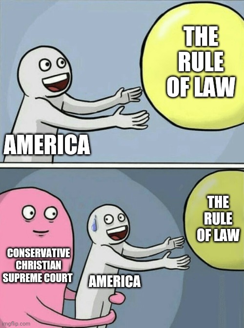 Running Away Balloon Meme | AMERICA THE RULE OF LAW CONSERVATIVE CHRISTIAN SUPREME COURT AMERICA THE RULE OF LAW | image tagged in memes,running away balloon | made w/ Imgflip meme maker