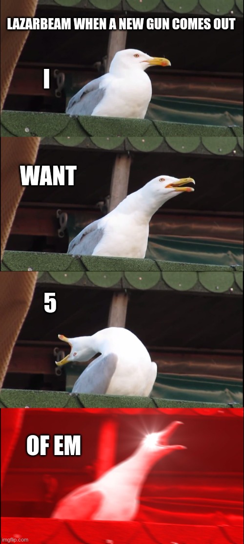 Inhaling Seagull Meme | LAZARBEAM WHEN A NEW GUN COMES OUT; I; WANT; 5; OF EM | image tagged in memes,inhaling seagull | made w/ Imgflip meme maker