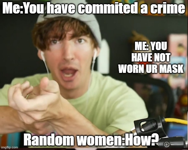 I See You Have Committed a Crime | Me:You have commited a crime; ME: YOU HAVE NOT WORN UR MASK; Random women:How? | image tagged in i see you have committed a crime | made w/ Imgflip meme maker