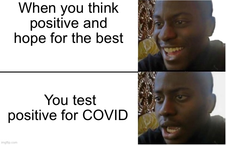 Disappointed Black Guy | When you think positive and hope for the best; You test positive for COVID | image tagged in disappointed black guy | made w/ Imgflip meme maker