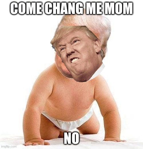 baby trump | COME CHANG ME MOM; NO | image tagged in trump baby diaper | made w/ Imgflip meme maker