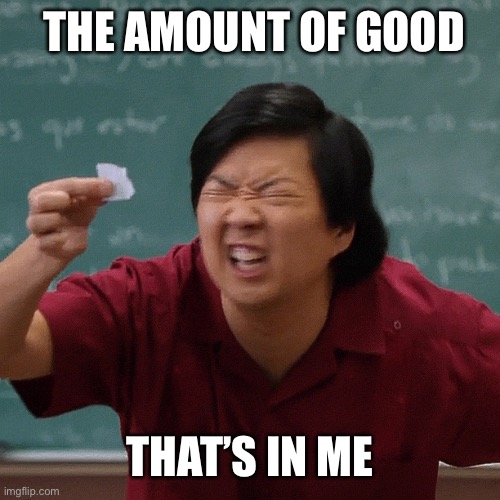 Tiny paper | THE AMOUNT OF GOOD THAT’S IN ME | image tagged in tiny paper | made w/ Imgflip meme maker