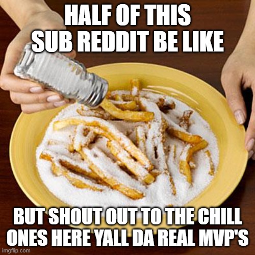 salty | HALF OF THIS SUB REDDIT BE LIKE; BUT SHOUT OUT TO THE CHILL ONES HERE YALL DA REAL MVP'S | image tagged in salty | made w/ Imgflip meme maker