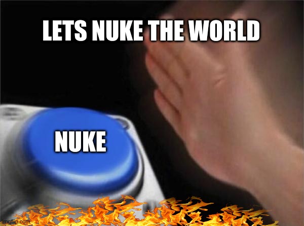 NUKE IT | LETS NUKE THE WORLD; NUKE | image tagged in memes,blank nut button | made w/ Imgflip meme maker