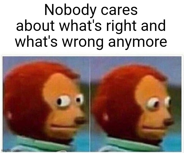 Right And Wrong Aren't Abstract Concepts | Nobody cares about what's right and what's wrong anymore | image tagged in memes,monkey puppet,duh,right vs wrong,right,wrong | made w/ Imgflip meme maker