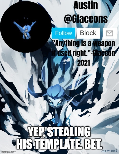 Glaceons | YEP, STEALING HIS TEMPLATE. BET. | image tagged in glaceons | made w/ Imgflip meme maker