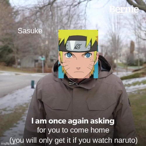 Bernie I Am Once Again Asking For Your Support | Sasuke; for you to come home; (you will only get it if you watch naruto) | image tagged in memes,naruto joke | made w/ Imgflip meme maker
