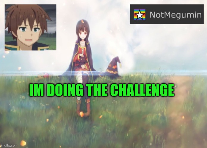 also, this is notmegmumin's | IM DOING THE CHALLENGE | image tagged in notmegumin announcement | made w/ Imgflip meme maker
