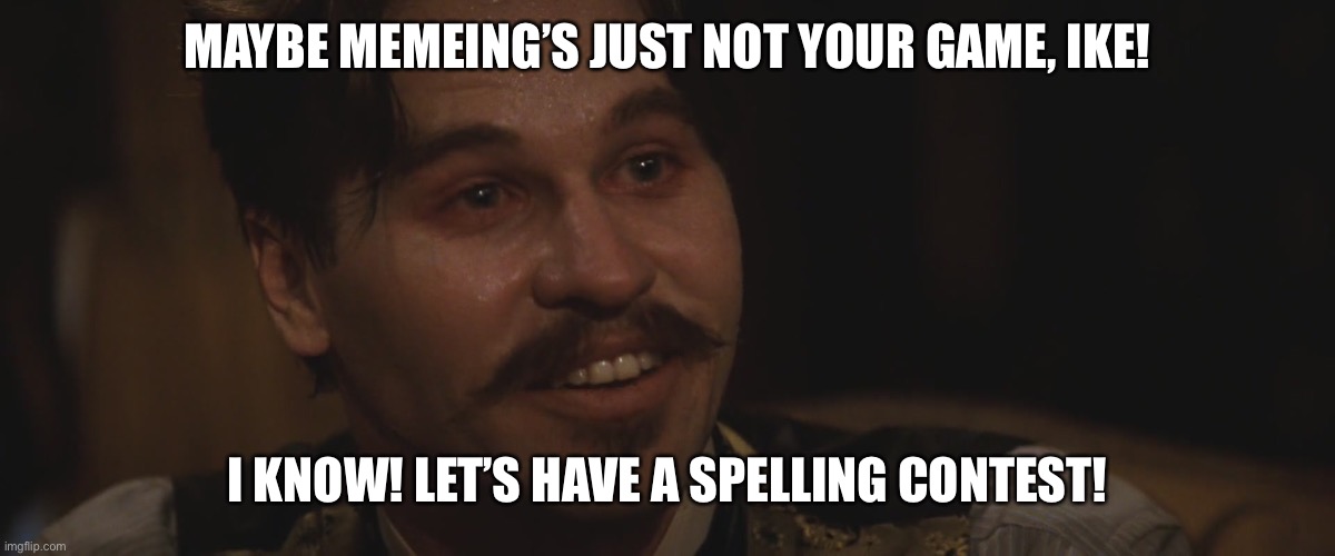 Doc Holliday | MAYBE MEMEING’S JUST NOT YOUR GAME, IKE! I KNOW! LET’S HAVE A SPELLING CONTEST! | image tagged in doc holliday | made w/ Imgflip meme maker