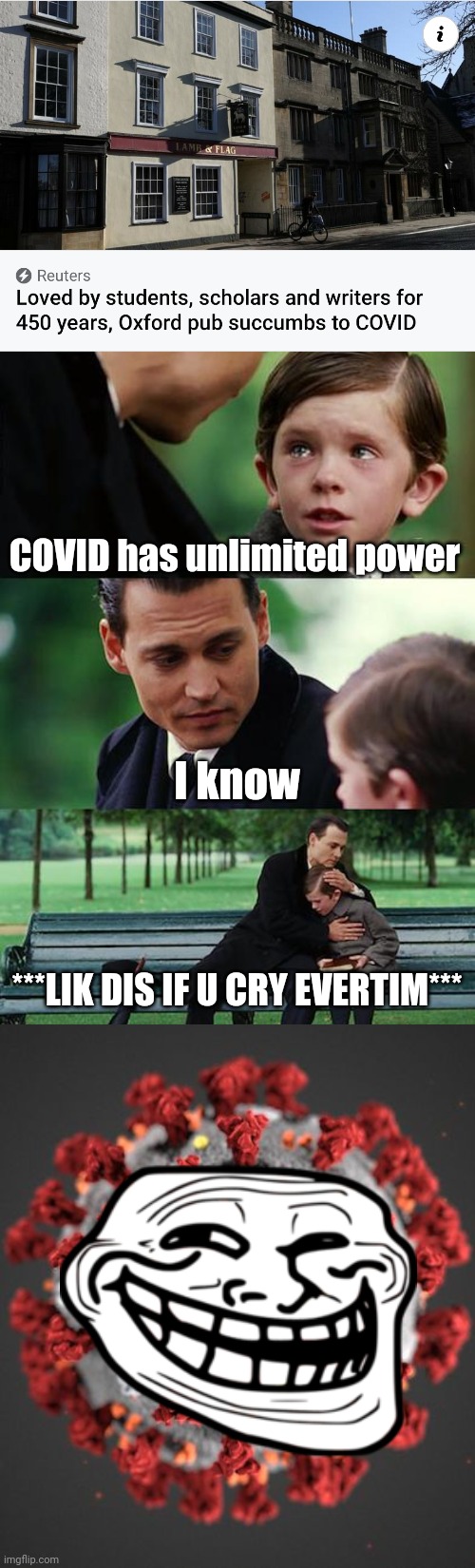***LIK DIS IF U CRY EVERTIM*** | COVID has unlimited power; I know; ***LIK DIS IF U CRY EVERTIM*** | image tagged in memes,finding neverland,covid 19,corona virus,covid,sars | made w/ Imgflip meme maker