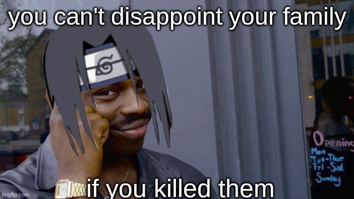 Roll Safe Think About It | you can't disappoint your family; if you killed them | image tagged in memes,naruto joke | made w/ Imgflip meme maker