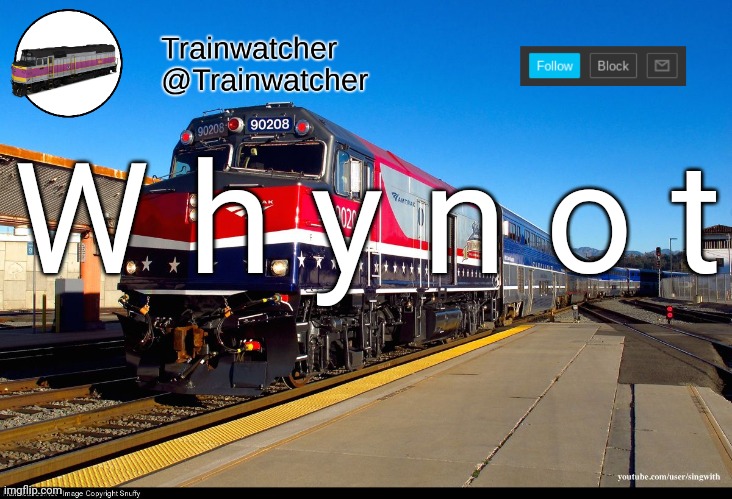 Trainwatcher Announcement 4 | W h y n o t | image tagged in trainwatcher announcement 4 | made w/ Imgflip meme maker