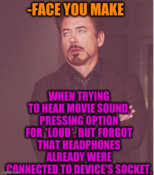 -Noise plan. | WHEN TRYING TO HEAR MOVIE SOUND, PRESSING OPTION FOR *LOUD*, BUT FORGOT THAT HEADPHONES ALREADY WERE CONNECTED TO DEVICE'S SOCKET. -FACE YOU MAKE | image tagged in memes,face you make robert downey jr,headphones,the sound of music,i think i forgot something,loudest things | made w/ Imgflip meme maker