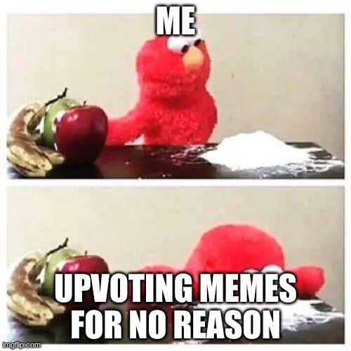 elmo cocaine | ME; UPVOTING MEMES FOR NO REASON | image tagged in elmo cocaine | made w/ Imgflip meme maker