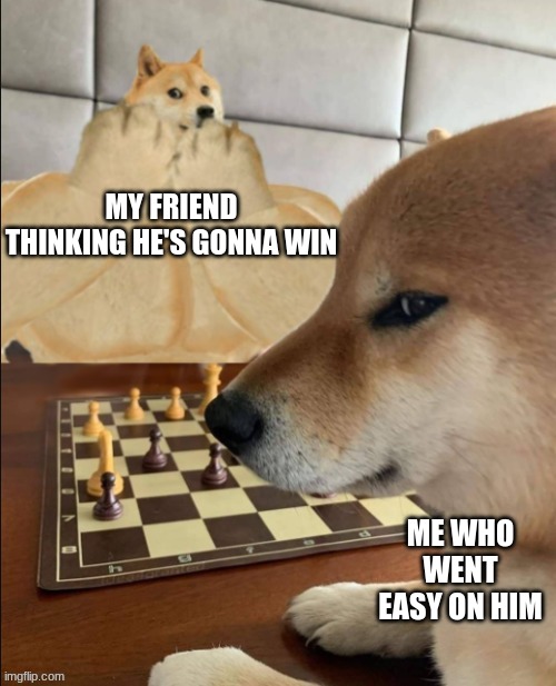 Buff Doge vs Smort Cheems | MY FRIEND THINKING HE'S GONNA WIN; ME WHO WENT EASY ON HIM | image tagged in buff doge vs smort cheems | made w/ Imgflip meme maker