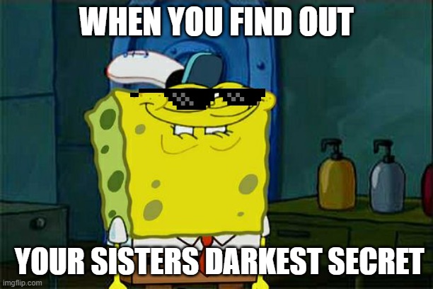 Don't You Squidward | WHEN YOU FIND OUT; YOUR SISTERS DARKEST SECRET | image tagged in memes,don't you squidward | made w/ Imgflip meme maker