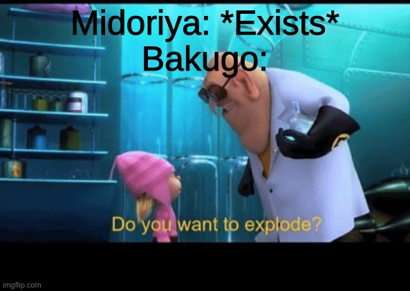 Boom | Midoriya: *Exists*
Bakugo: | image tagged in do you want to explode,despicable me | made w/ Imgflip meme maker