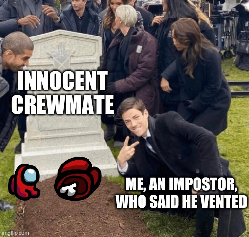 Grant Gustin over grave | INNOCENT CREWMATE; ME, AN IMPOSTOR, WHO SAID HE VENTED | image tagged in grant gustin over grave | made w/ Imgflip meme maker
