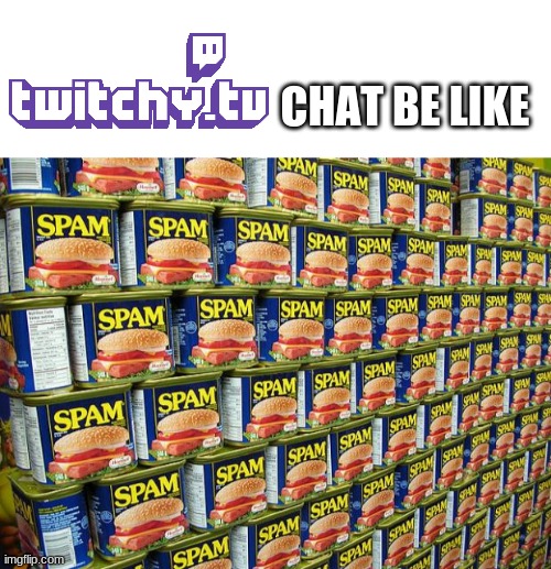 not to mention you cant go forward and backward during a stream :{ | CHAT BE LIKE | image tagged in blank white template,spam delicous,yes,twitch | made w/ Imgflip meme maker