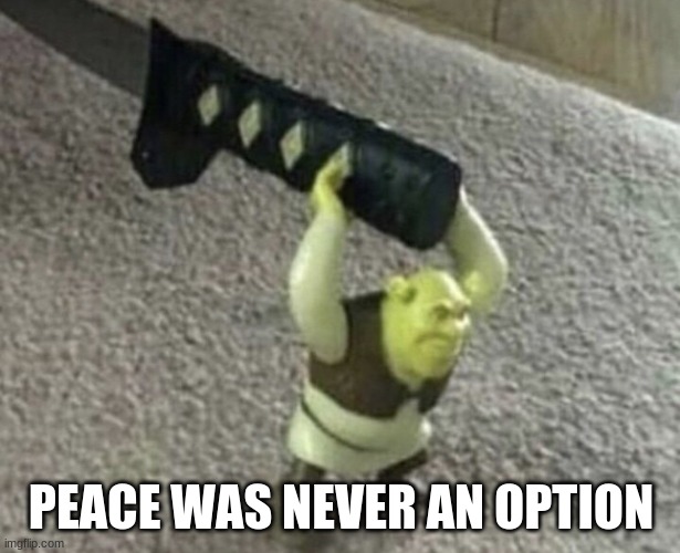 Peace was never an option | PEACE WAS NEVER AN OPTION | image tagged in peace was never an option | made w/ Imgflip meme maker
