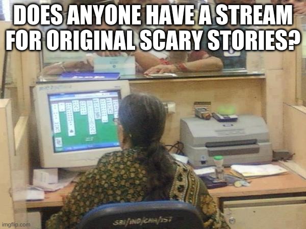 solitaire | DOES ANYONE HAVE A STREAM FOR ORIGINAL SCARY STORIES? | image tagged in solitaire | made w/ Imgflip meme maker