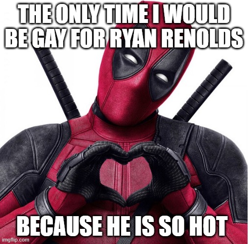 Deadpool heart | THE ONLY TIME I WOULD BE GAY FOR RYAN RENOLDS; BECAUSE HE IS SO HOT | image tagged in deadpool heart | made w/ Imgflip meme maker