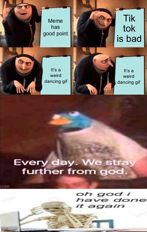 All of imgflip | Meme has good point; Tik tok is bad; It’s a weird dancing gif; It’s a weird dancing gif | image tagged in memes,gru's plan,every day we stray further from god,oh wow are you actually reading these tags,oof | made w/ Imgflip meme maker