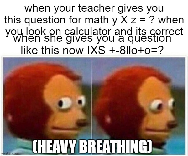 Monkey Puppet | when your teacher gives you this question for math y X z = ? when you look on calculator and its correct; when she gives you a question like this now IXS +-8llo+o=? (HEAVY BREATHING) | image tagged in memes,monkey puppet | made w/ Imgflip meme maker