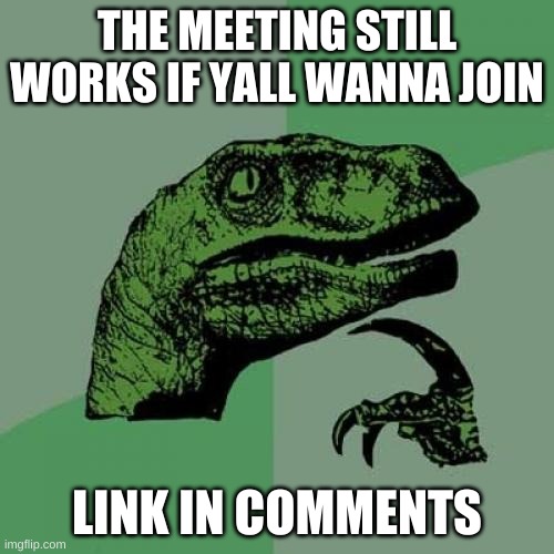 Philosoraptor | THE MEETING STILL WORKS IF YALL WANNA JOIN; LINK IN COMMENTS | image tagged in memes,philosoraptor | made w/ Imgflip meme maker