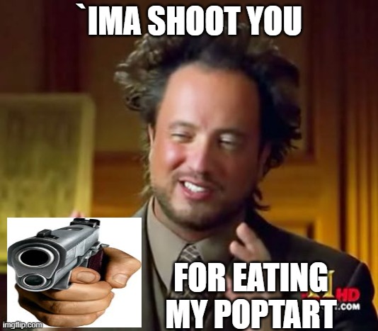 THS IS FOR STEALING MY POPTART JIMMY | `IMA SHOOT YOU; FOR EATING MY POPTART | image tagged in memes,ancient aliens | made w/ Imgflip meme maker