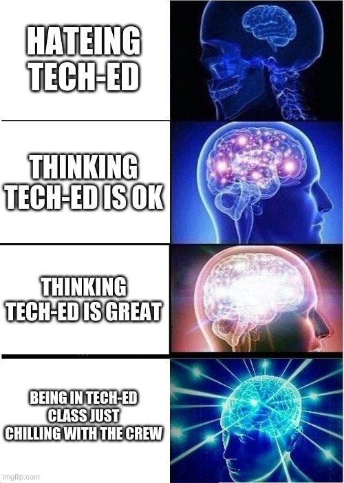 Expanding Brain | HATEING TECH-ED; THINKING TECH-ED IS OK; THINKING TECH-ED IS GREAT; BEING IN TECH-ED CLASS JUST CHILLING WITH THE CREW | image tagged in memes,expanding brain | made w/ Imgflip meme maker