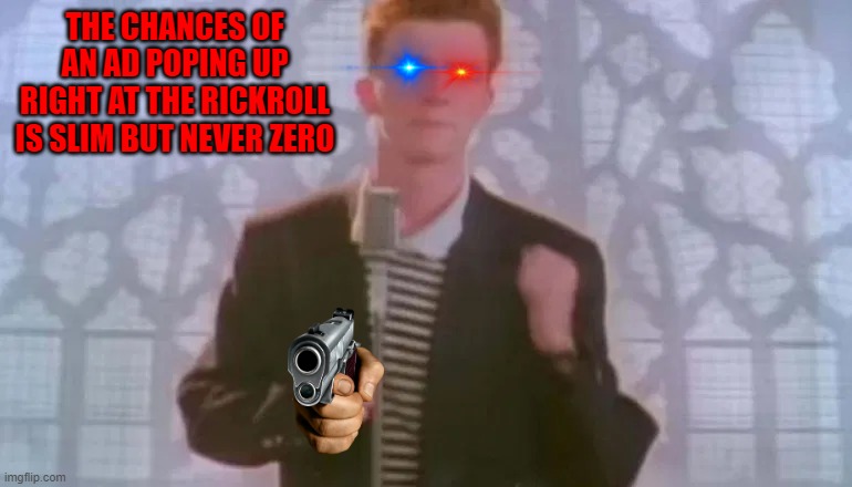 never zero... | THE CHANCES OF AN AD POPING UP RIGHT AT THE RICKROLL IS SLIM BUT NEVER ZERO | image tagged in rickroll,funny memes,advertising | made w/ Imgflip meme maker